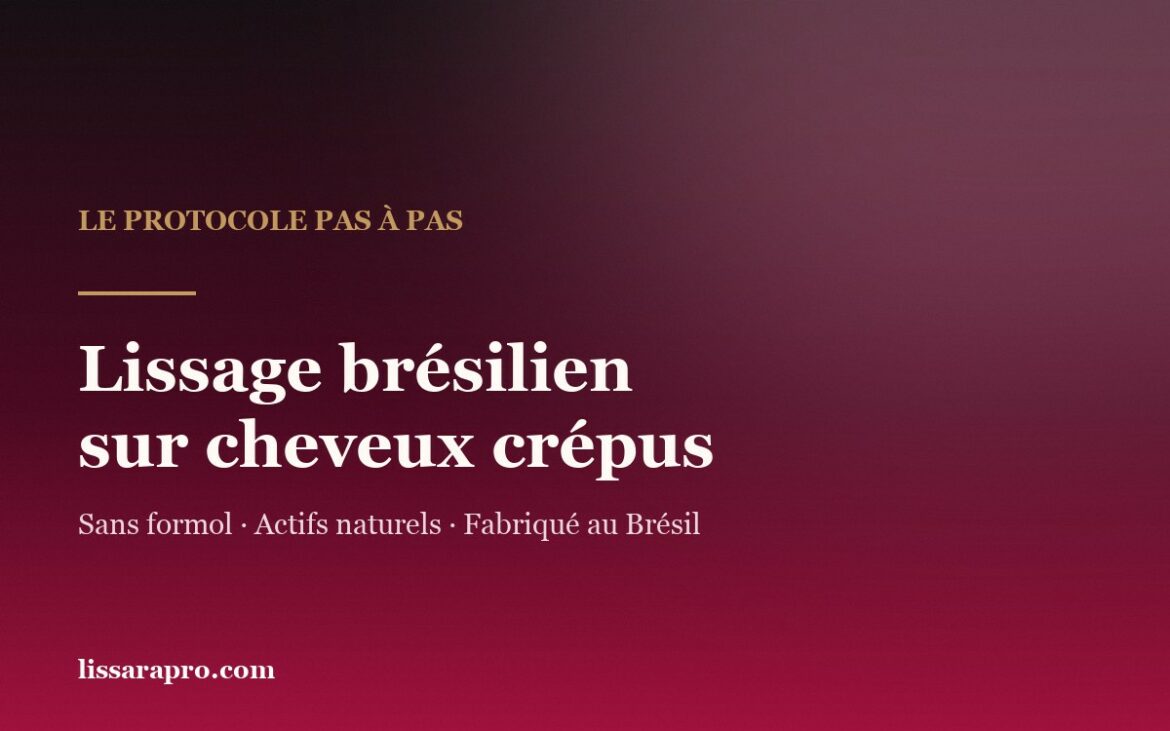 Lissage brésilien sans formol sur cheveux crépus : le protocole pas à pas
