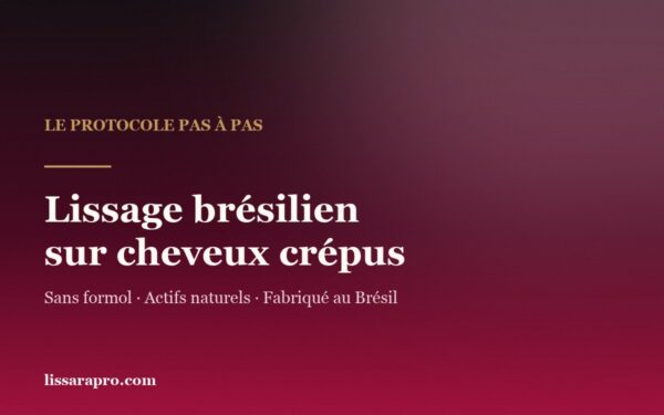 Lissage brésilien sans formol sur cheveux crépus : le protocole pas à pas