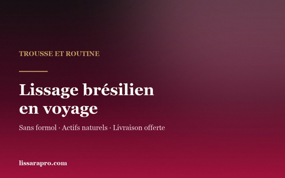 Lissage brésilien en voyage : trousse et routine, par Lissara.