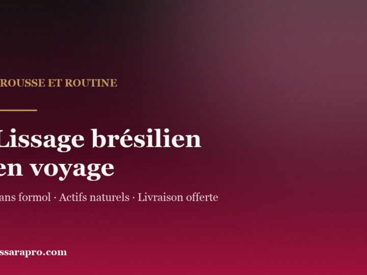 Lissage brésilien en voyage : trousse et routine