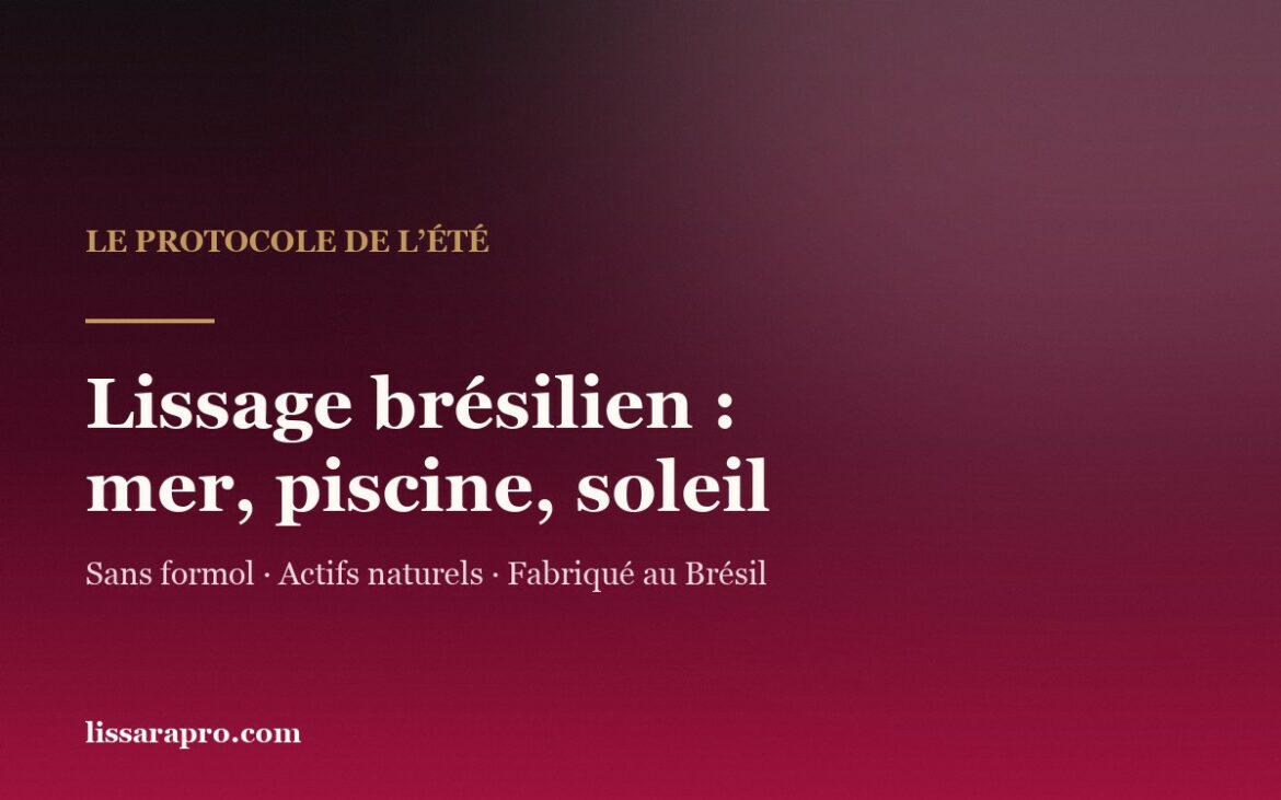 Lissage brésilien l’été : mer, piscine et soleil, le protocole Lissara.
