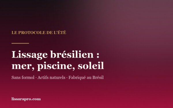 Lissage brésilien l’été : mer, piscine et soleil, le protocole Lissara.
