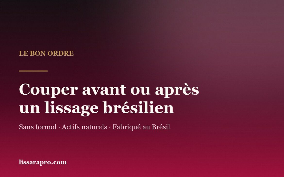 Couper avant ou après un lissage brésilien : le bon ordre, par Lissara.