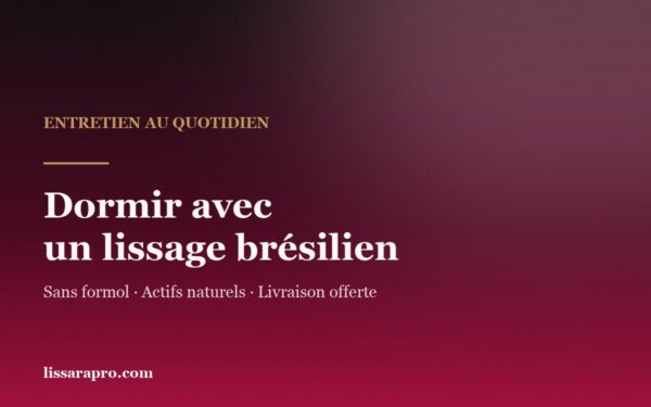 Dormir avec un lissage brésilien : l’entretien au quotidien chez Lissara