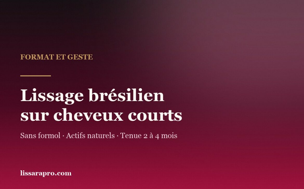 Lissage brésilien sur cheveux courts : format et geste, sans formol, tenue de 2 à 4 mois.